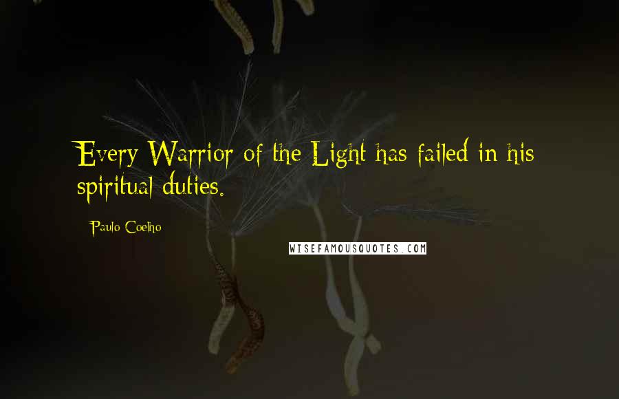 Paulo Coelho Quotes: Every Warrior of the Light has failed in his spiritual duties.