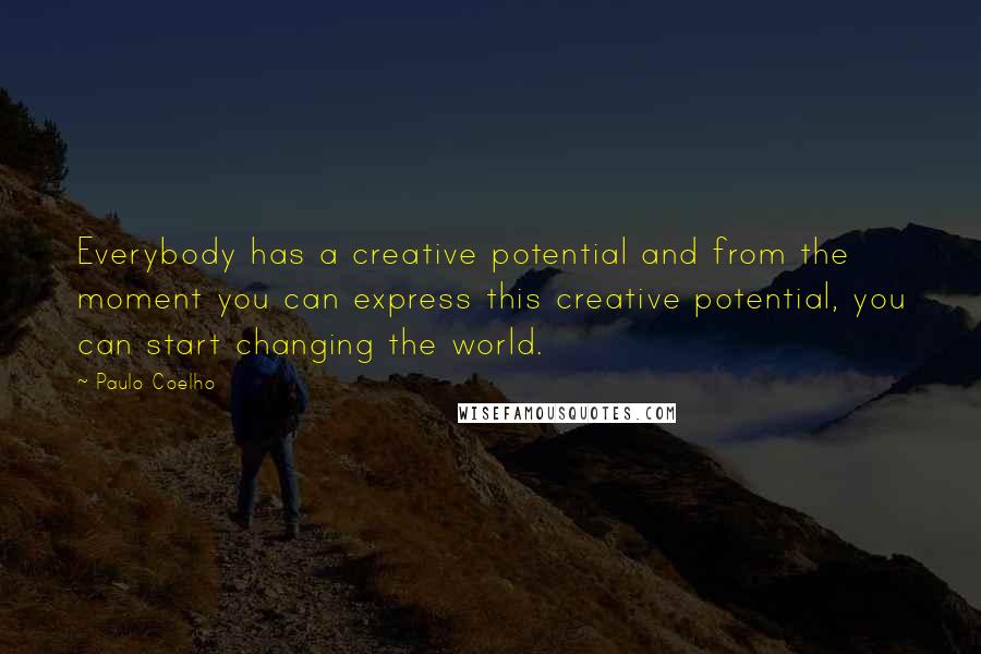 Paulo Coelho Quotes: Everybody has a creative potential and from the moment you can express this creative potential, you can start changing the world.