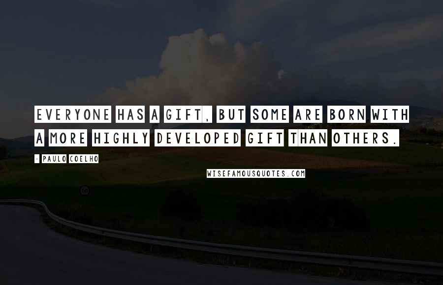 Paulo Coelho Quotes: Everyone has a gift, but some are born with a more highly developed gift than others.