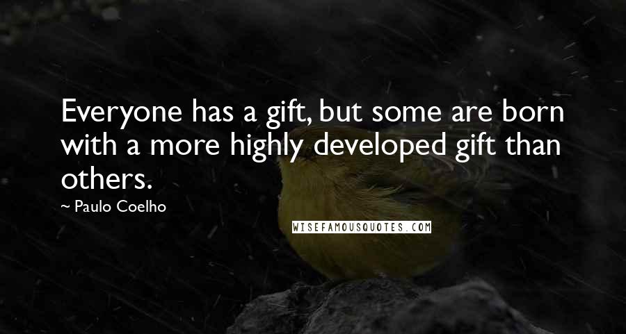 Paulo Coelho Quotes: Everyone has a gift, but some are born with a more highly developed gift than others.