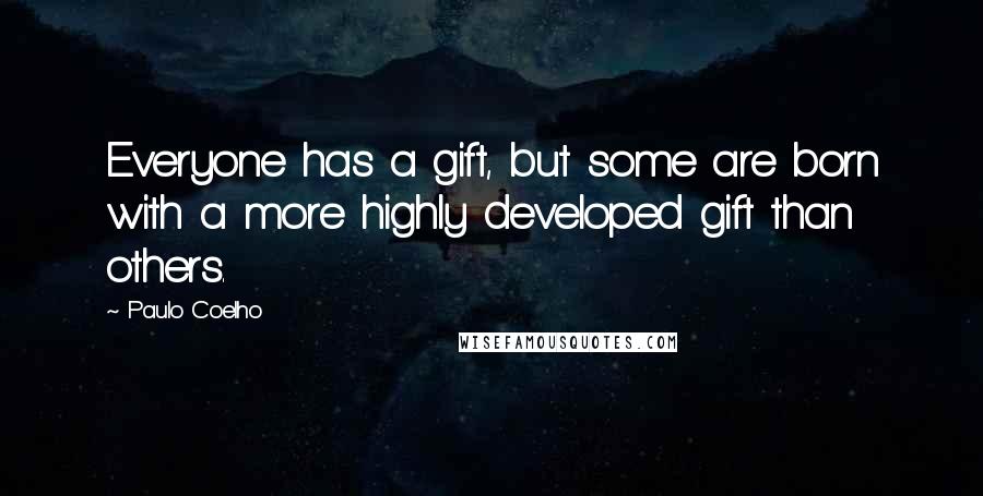 Paulo Coelho Quotes: Everyone has a gift, but some are born with a more highly developed gift than others.