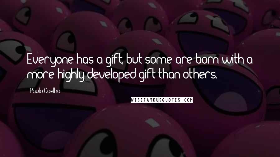 Paulo Coelho Quotes: Everyone has a gift, but some are born with a more highly developed gift than others.