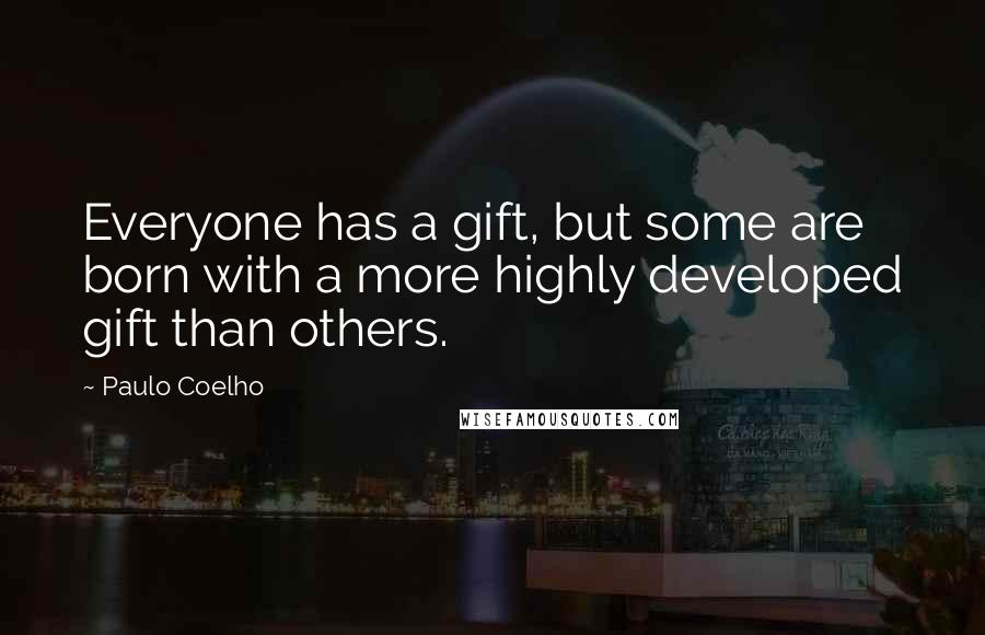 Paulo Coelho Quotes: Everyone has a gift, but some are born with a more highly developed gift than others.