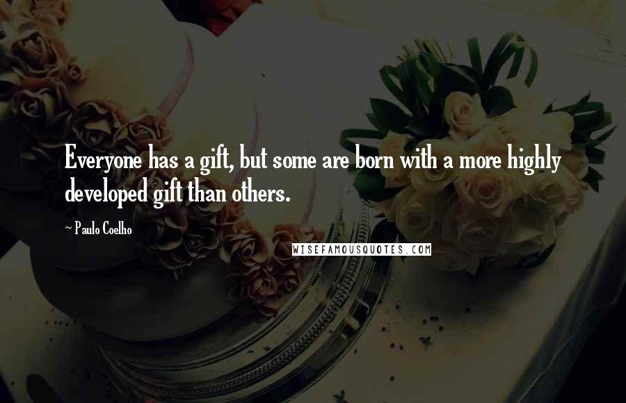 Paulo Coelho Quotes: Everyone has a gift, but some are born with a more highly developed gift than others.