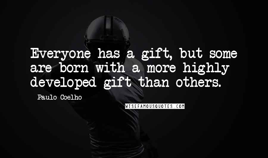 Paulo Coelho Quotes: Everyone has a gift, but some are born with a more highly developed gift than others.