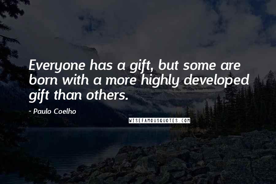 Paulo Coelho Quotes: Everyone has a gift, but some are born with a more highly developed gift than others.