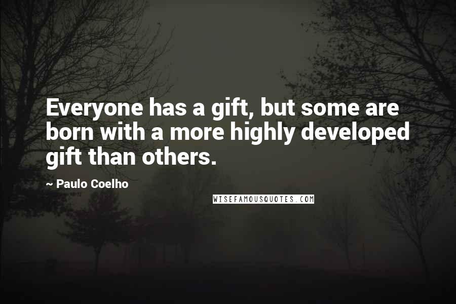 Paulo Coelho Quotes: Everyone has a gift, but some are born with a more highly developed gift than others.
