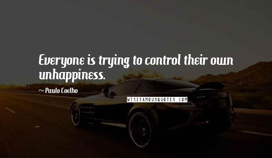 Paulo Coelho Quotes: Everyone is trying to control their own unhappiness.