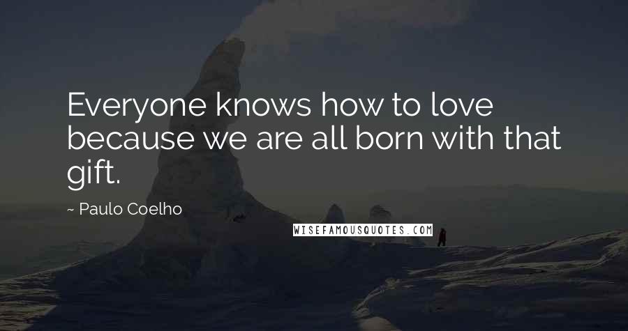 Paulo Coelho Quotes: Everyone knows how to love because we are all born with that gift.