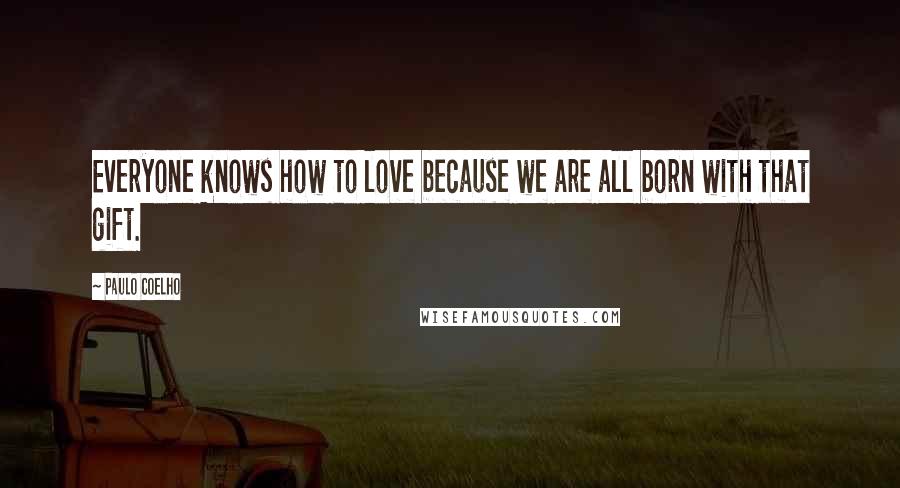 Paulo Coelho Quotes: Everyone knows how to love because we are all born with that gift.