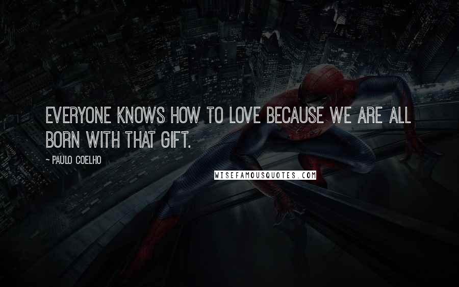 Paulo Coelho Quotes: Everyone knows how to love because we are all born with that gift.
