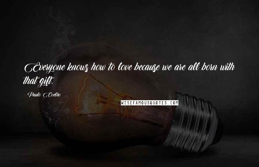 Paulo Coelho Quotes: Everyone knows how to love because we are all born with that gift.