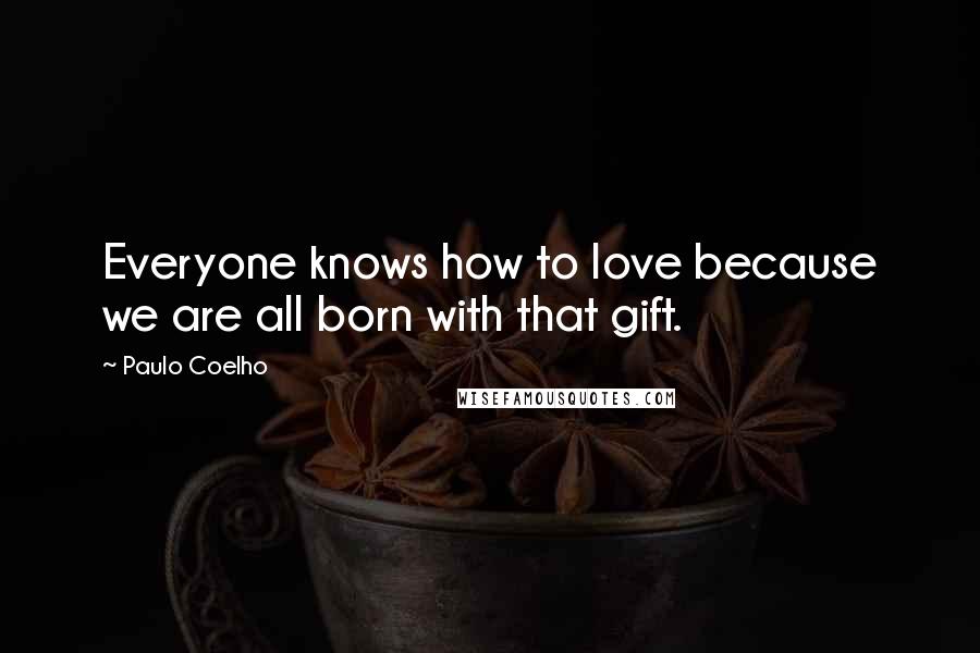 Paulo Coelho Quotes: Everyone knows how to love because we are all born with that gift.