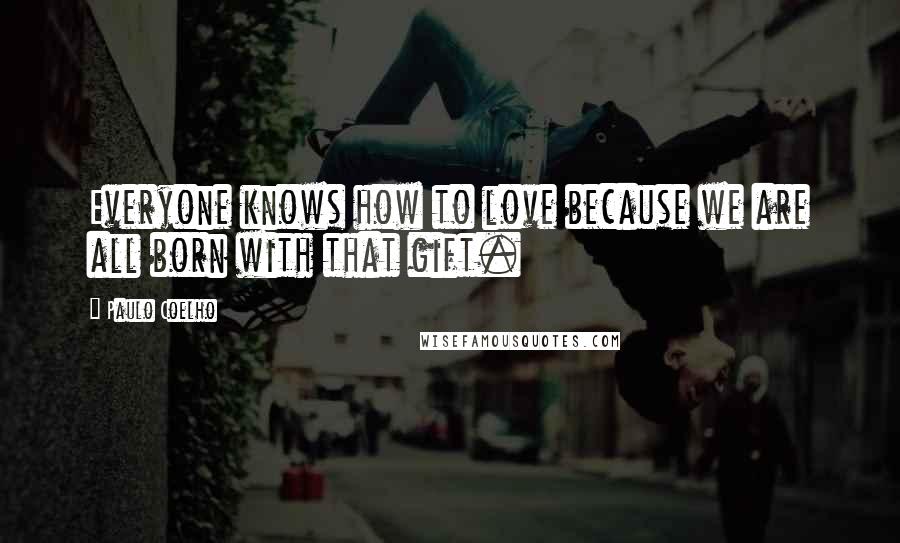 Paulo Coelho Quotes: Everyone knows how to love because we are all born with that gift.