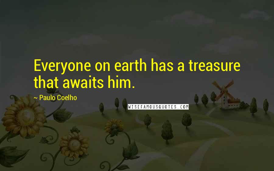 Paulo Coelho Quotes: Everyone on earth has a treasure that awaits him.