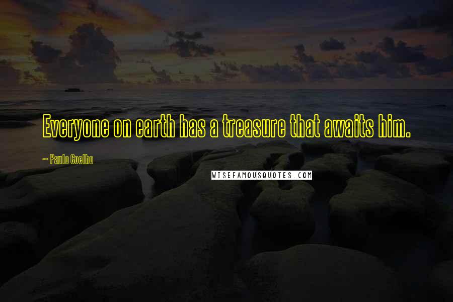 Paulo Coelho Quotes: Everyone on earth has a treasure that awaits him.