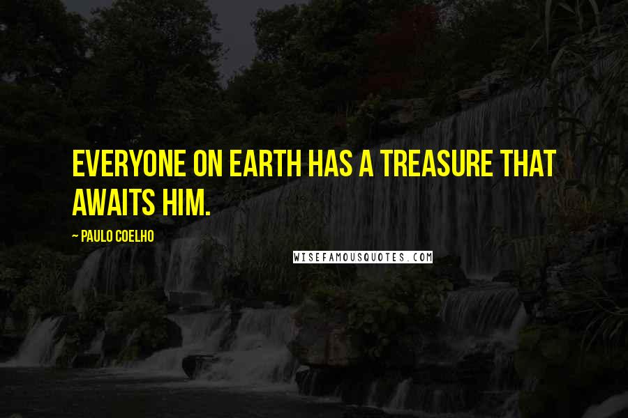 Paulo Coelho Quotes: Everyone on earth has a treasure that awaits him.