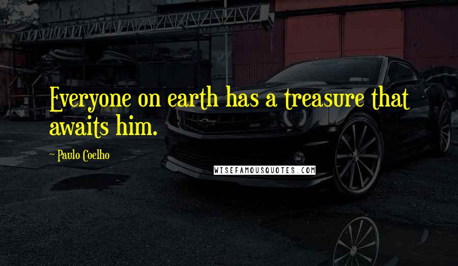 Paulo Coelho Quotes: Everyone on earth has a treasure that awaits him.