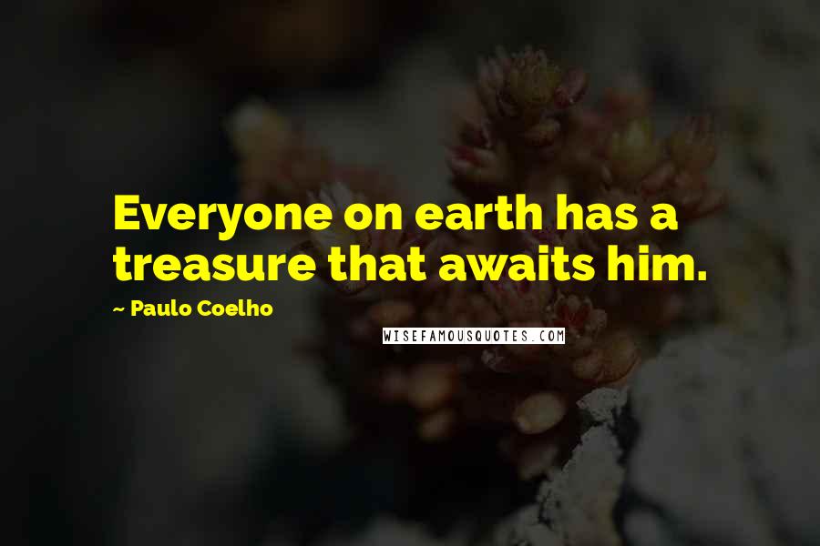 Paulo Coelho Quotes: Everyone on earth has a treasure that awaits him.
