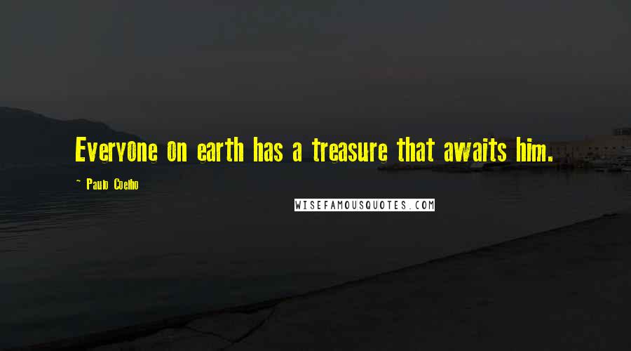 Paulo Coelho Quotes: Everyone on earth has a treasure that awaits him.