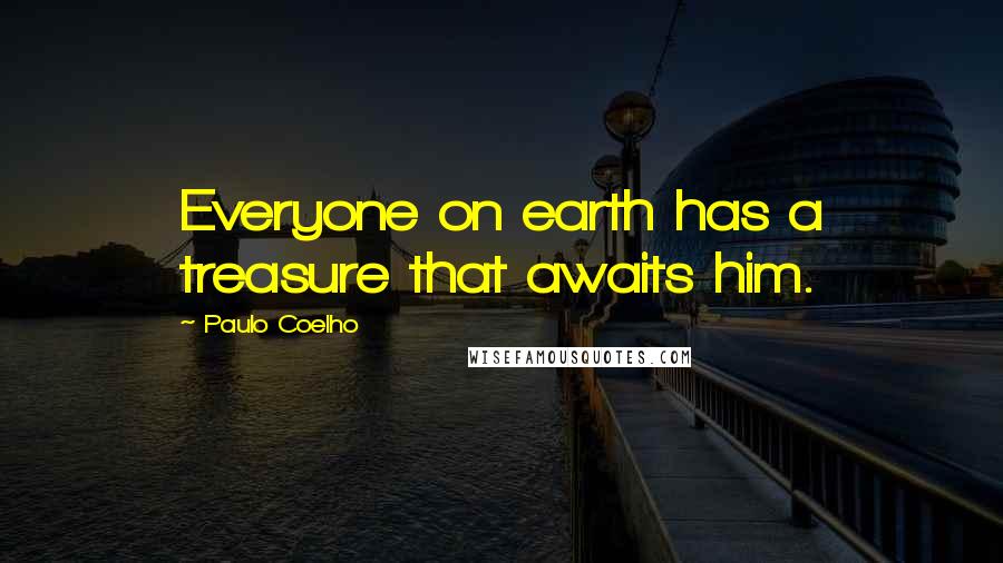 Paulo Coelho Quotes: Everyone on earth has a treasure that awaits him.