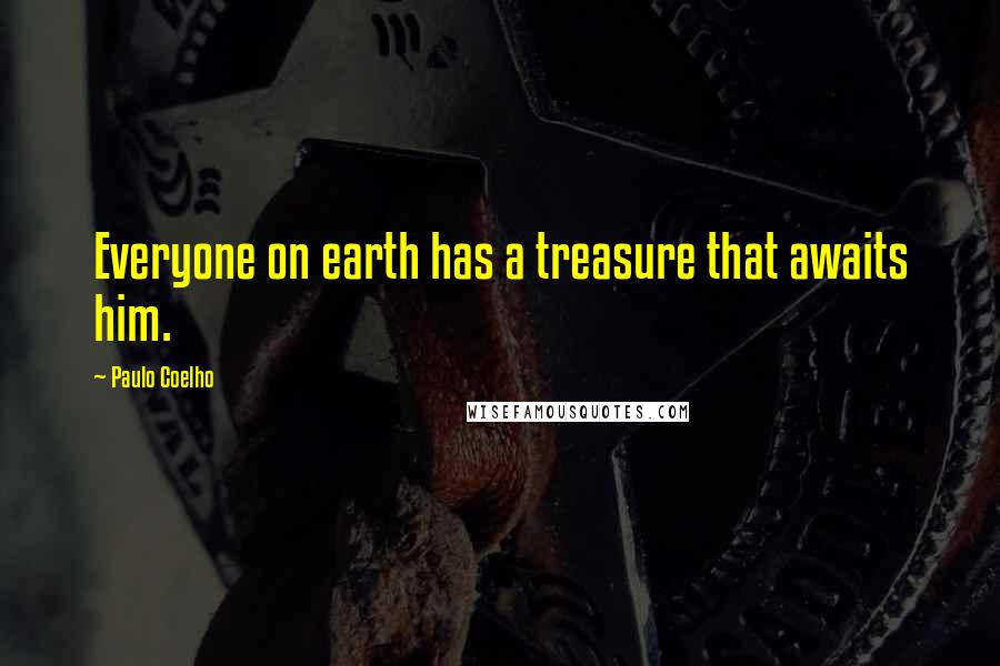 Paulo Coelho Quotes: Everyone on earth has a treasure that awaits him.