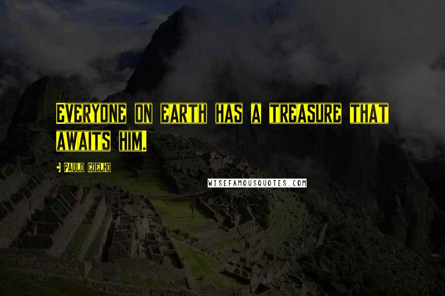 Paulo Coelho Quotes: Everyone on earth has a treasure that awaits him.