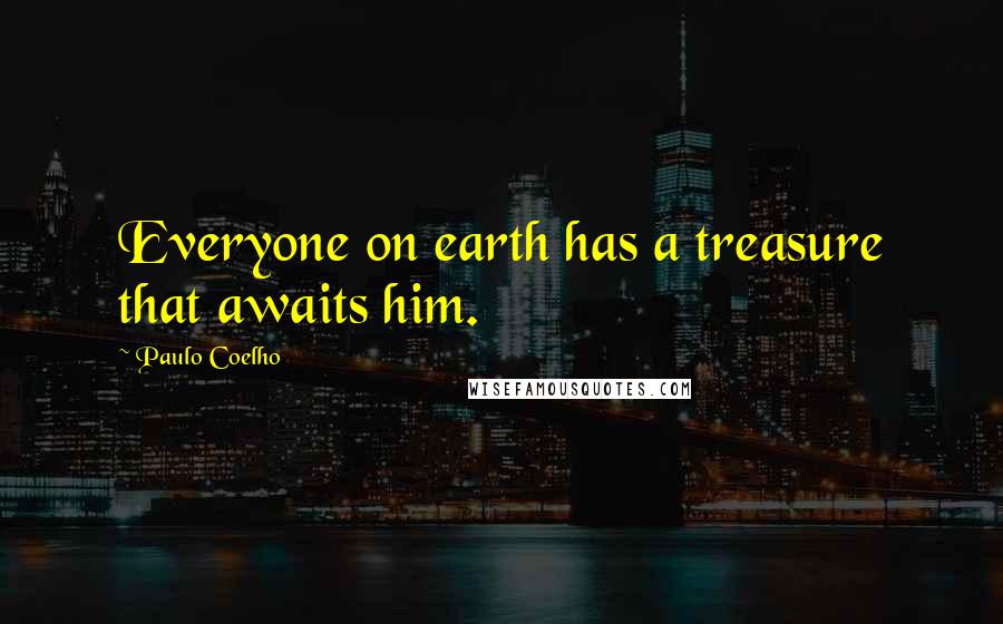 Paulo Coelho Quotes: Everyone on earth has a treasure that awaits him.