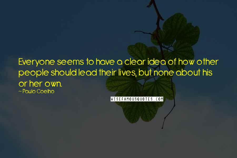 Paulo Coelho Quotes: Everyone seems to have a clear idea of how other people should lead their lives, but none about his or her own.
