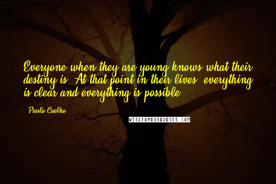 Paulo Coelho Quotes: Everyone when they are young knows what their destiny is. At that point in their lives, everything is clear and everything is possible.