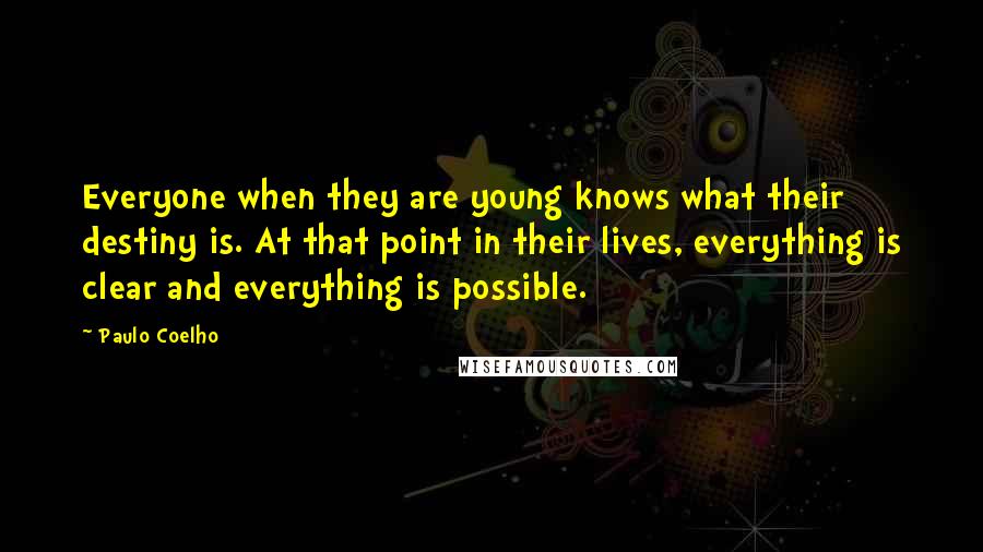 Paulo Coelho Quotes: Everyone when they are young knows what their destiny is. At that point in their lives, everything is clear and everything is possible.