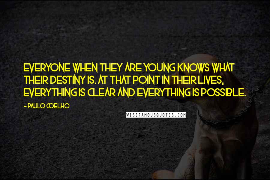Paulo Coelho Quotes: Everyone when they are young knows what their destiny is. At that point in their lives, everything is clear and everything is possible.