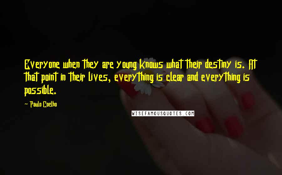 Paulo Coelho Quotes: Everyone when they are young knows what their destiny is. At that point in their lives, everything is clear and everything is possible.