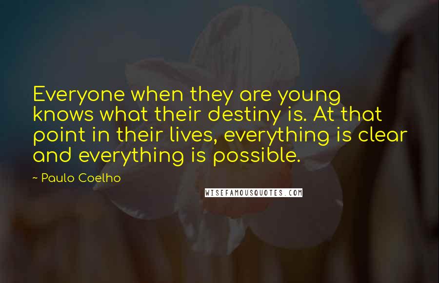 Paulo Coelho Quotes: Everyone when they are young knows what their destiny is. At that point in their lives, everything is clear and everything is possible.
