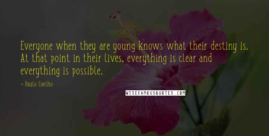 Paulo Coelho Quotes: Everyone when they are young knows what their destiny is. At that point in their lives, everything is clear and everything is possible.