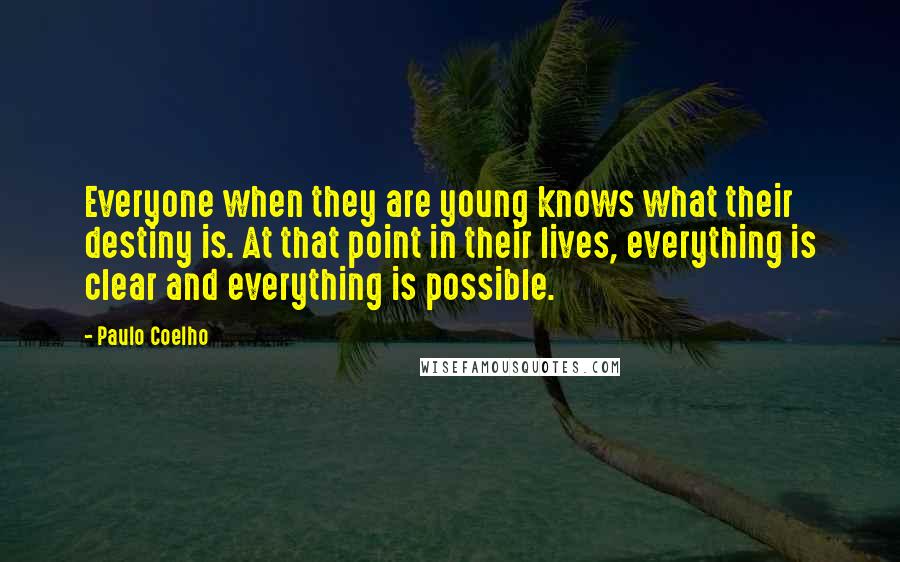 Paulo Coelho Quotes: Everyone when they are young knows what their destiny is. At that point in their lives, everything is clear and everything is possible.