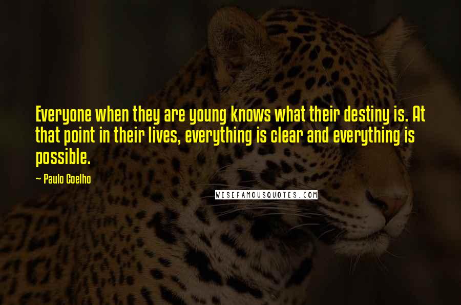 Paulo Coelho Quotes: Everyone when they are young knows what their destiny is. At that point in their lives, everything is clear and everything is possible.