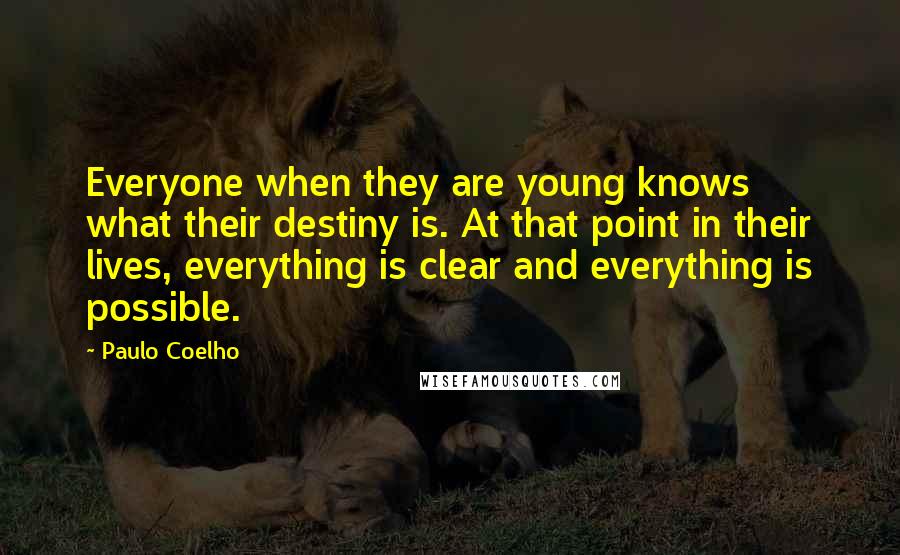 Paulo Coelho Quotes: Everyone when they are young knows what their destiny is. At that point in their lives, everything is clear and everything is possible.