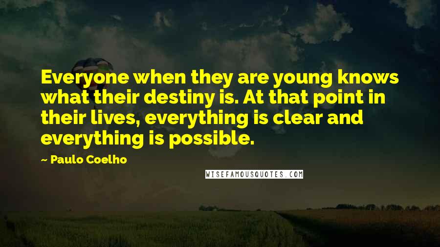Paulo Coelho Quotes: Everyone when they are young knows what their destiny is. At that point in their lives, everything is clear and everything is possible.