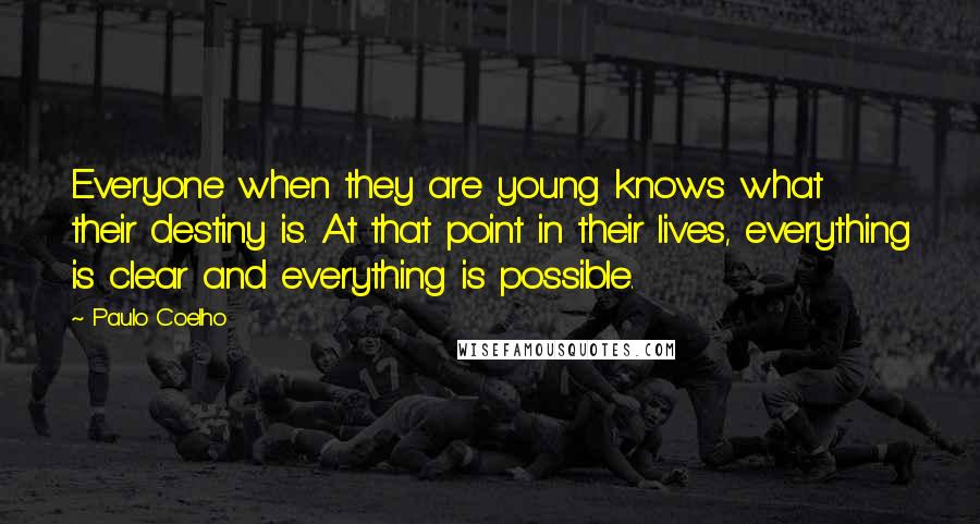 Paulo Coelho Quotes: Everyone when they are young knows what their destiny is. At that point in their lives, everything is clear and everything is possible.