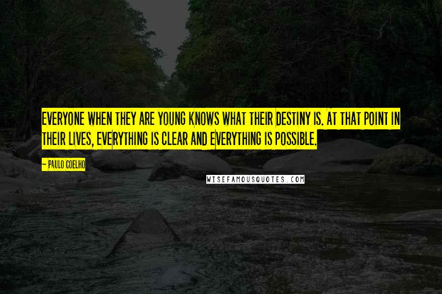 Paulo Coelho Quotes: Everyone when they are young knows what their destiny is. At that point in their lives, everything is clear and everything is possible.