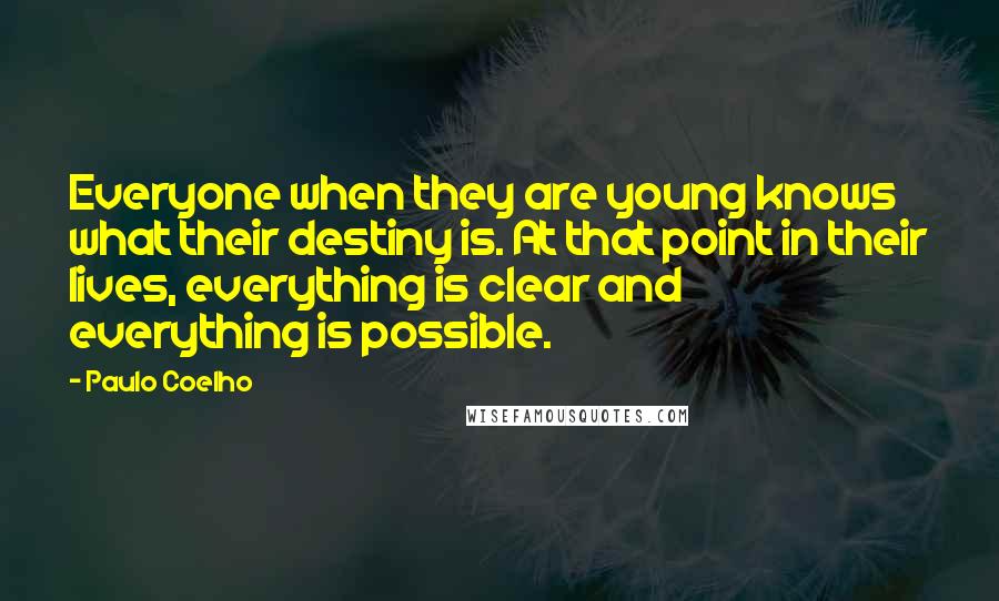 Paulo Coelho Quotes: Everyone when they are young knows what their destiny is. At that point in their lives, everything is clear and everything is possible.