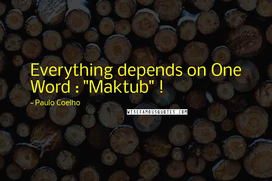 Paulo Coelho Quotes: Everything depends on One Word : "Maktub" !