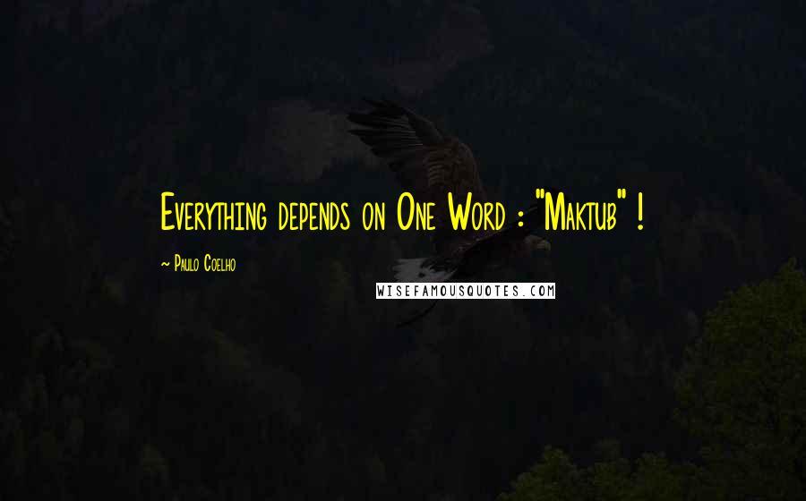 Paulo Coelho Quotes: Everything depends on One Word : "Maktub" !