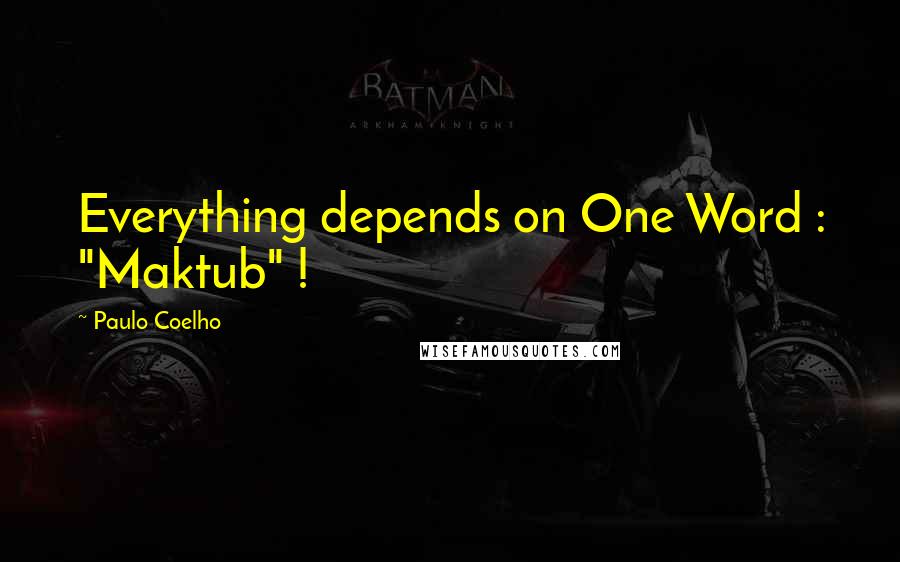 Paulo Coelho Quotes: Everything depends on One Word : "Maktub" !
