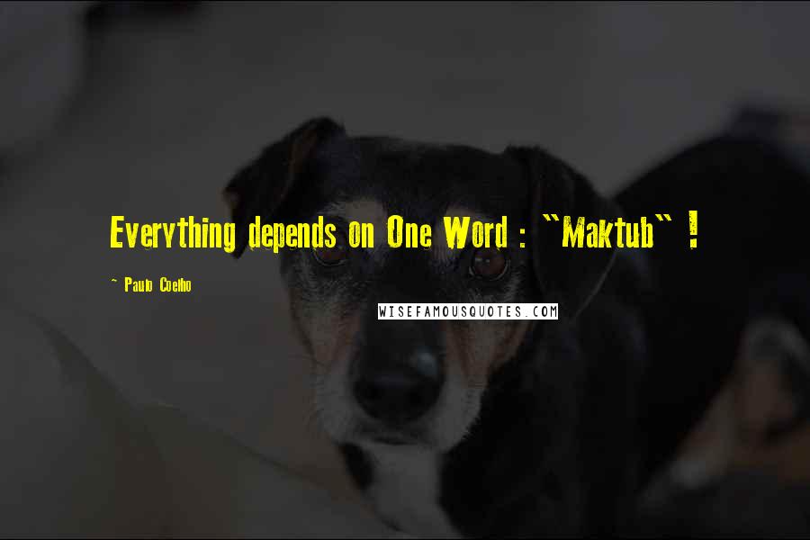Paulo Coelho Quotes: Everything depends on One Word : "Maktub" !
