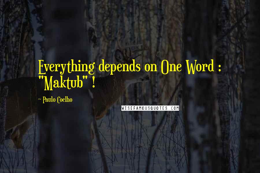 Paulo Coelho Quotes: Everything depends on One Word : "Maktub" !