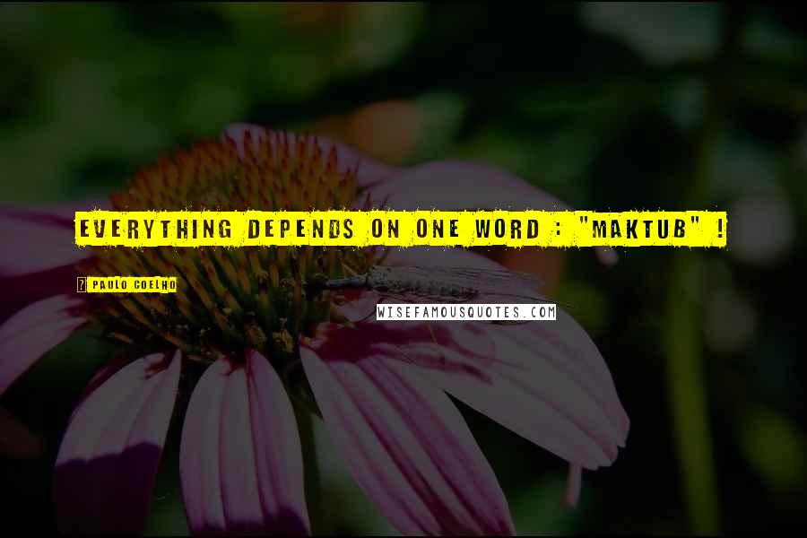 Paulo Coelho Quotes: Everything depends on One Word : "Maktub" !