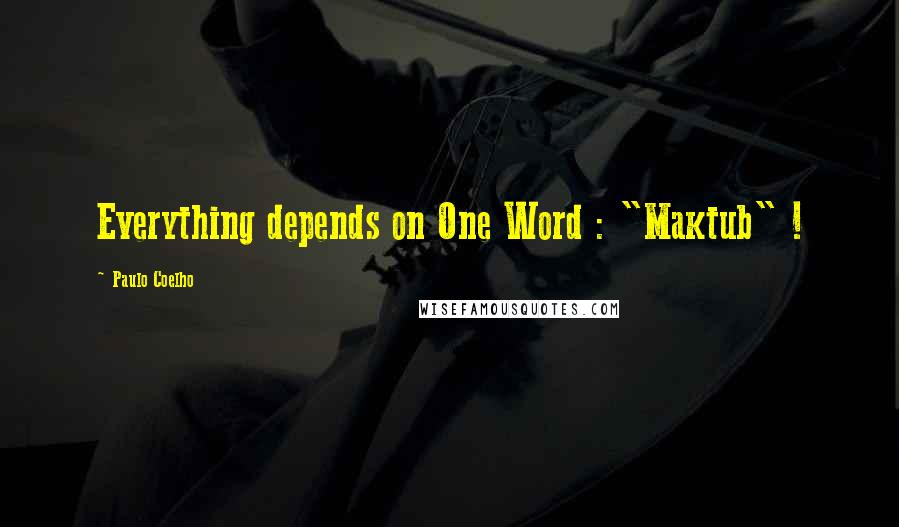 Paulo Coelho Quotes: Everything depends on One Word : "Maktub" !