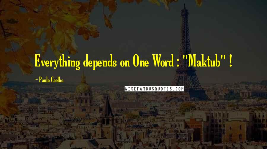 Paulo Coelho Quotes: Everything depends on One Word : "Maktub" !